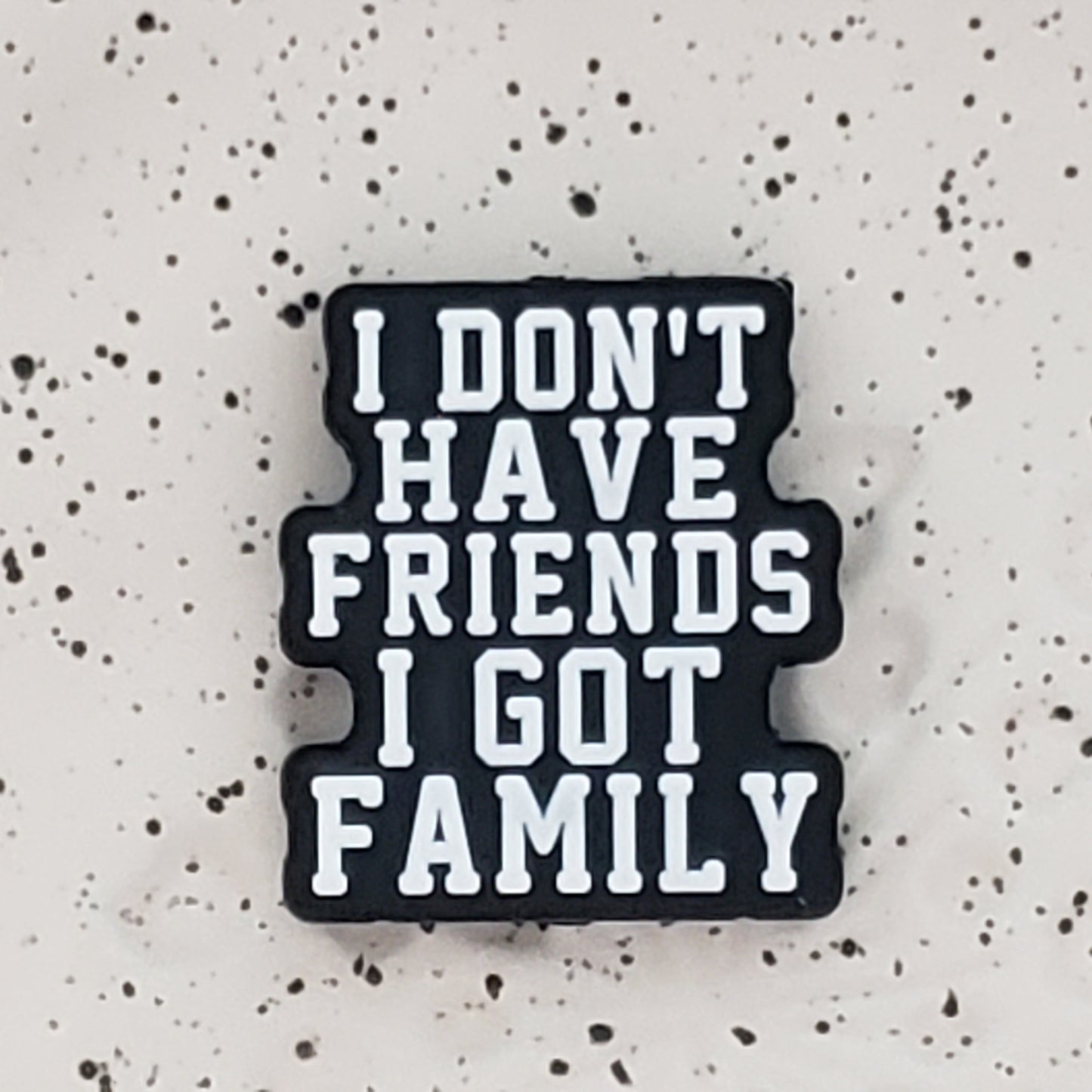 Saying - I don't have Friends I have Family Silicone Focal